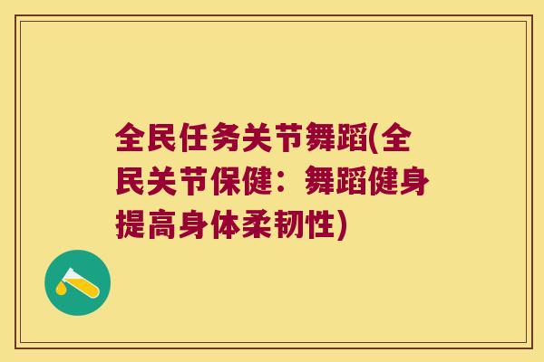 全民任务关节舞蹈(全民关节保健:舞蹈健身提高身体柔韧性)