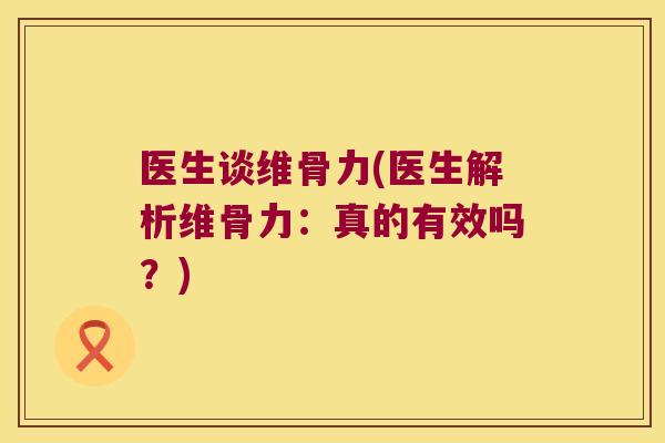 医生谈维骨力(医生解析维骨力:真的有效吗?)