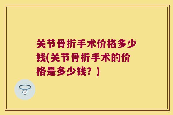 关节骨折手术价格多少钱(关节骨折手术的价格是多少钱?)