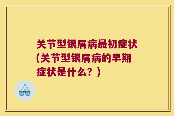 关节型银屑病最初症状(关节型银屑病的早期症状是什么?)