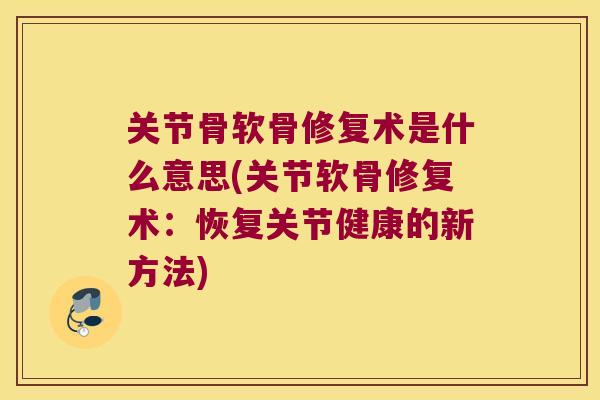 关节骨软骨修复术是什么意思(关节软骨修复术:恢复关节健康的新方法)