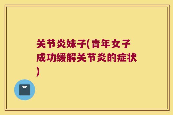 关节炎妹子(青年女子成功缓解关节炎的症状)