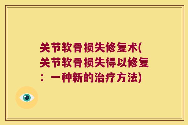 关节软骨损失修复术(关节软骨损失得以修复:一种新的治疗方法)