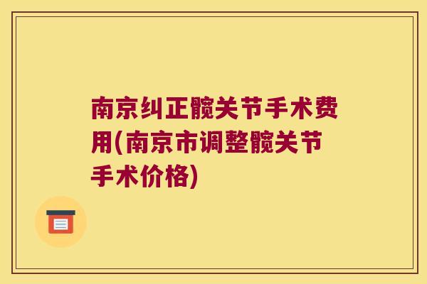 南京纠正髋关节手术费用(南京市调整髋关节手术价格)