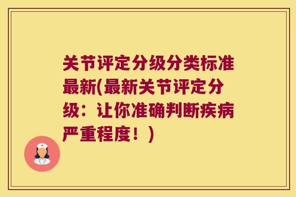 关节评定分级分类标准最新(最新关节评定分级:让你准确判断疾病严重程度!)