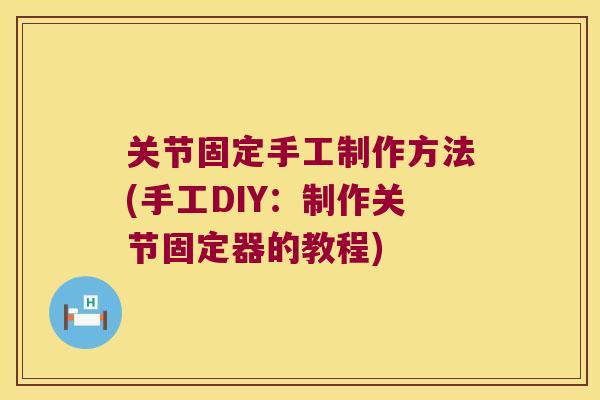 关节固定手工制作方法(手工DIY:制作关节固定器的教程)