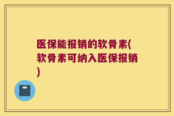 医保能报销的软骨素(软骨素可纳入医保报销)