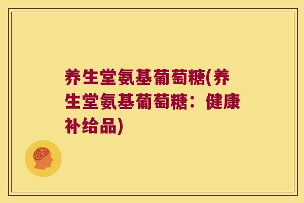 养生堂氨基葡萄糖(养生堂氨基葡萄糖:健康补给品)