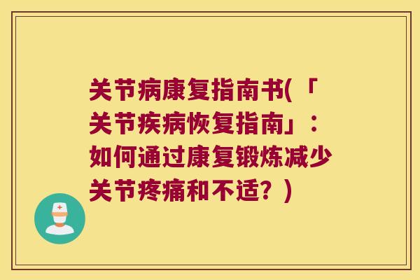 关节病康复指南书(「关节疾病恢复指南」:如何通过康复锻炼减少关节疼痛和不适?)
