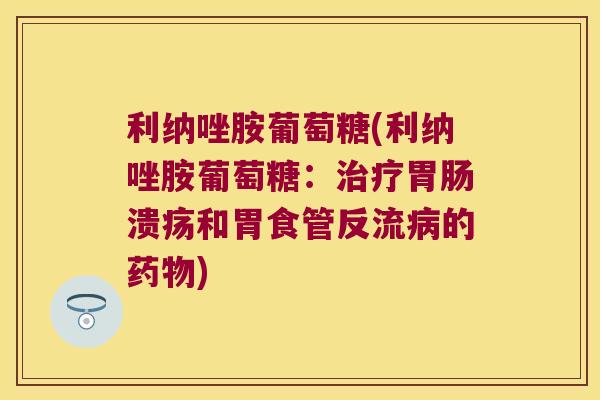 利纳唑胺葡萄糖(利纳唑胺葡萄糖:治疗胃肠溃疡和胃食管反流病的药物)