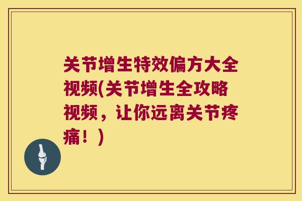 关节增生特效偏方大全视频(关节增生全攻略视频,让你远离关节疼痛!)