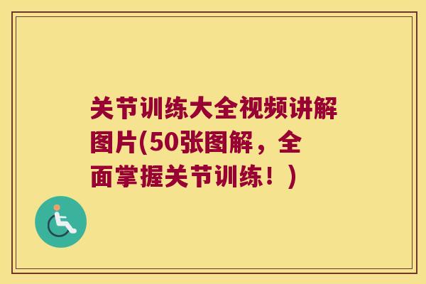 关节训练大全视频讲解图片(50张图解,全面掌握关节训练!) 关节训练大全视频讲解图片(50张图解,全面掌握关节训练!)