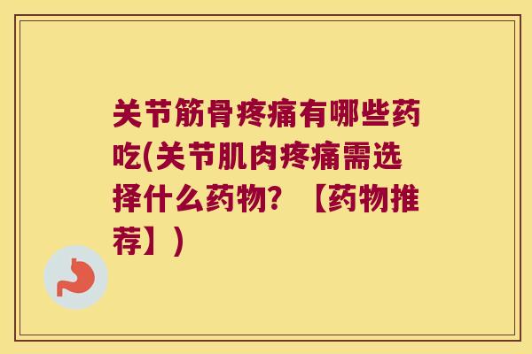 关节筋骨疼痛有哪些药吃(关节肌肉疼痛需选择什么药物?【药物推荐】)