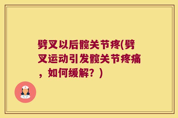 劈叉以后髋关节疼(劈叉运动引发髋关节疼痛,如何缓解?)