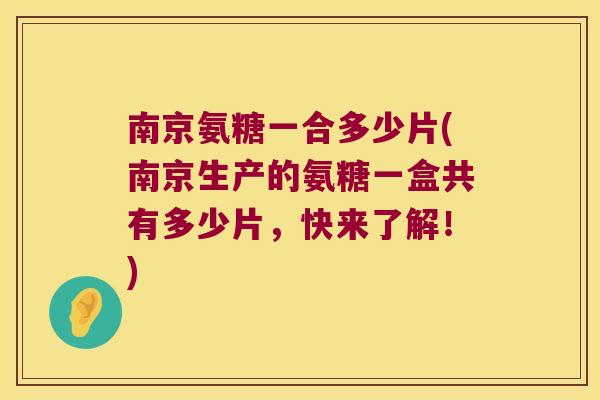 南京氨糖一合多少片(南京生产的氨糖一盒共有多少片,快来了解!)