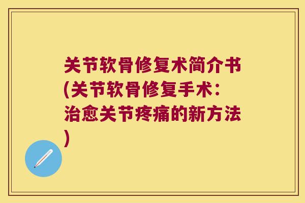 关节软骨修复术简介书(关节软骨修复手术:治愈关节疼痛的新方法)
