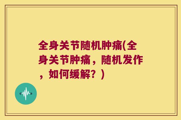 全身关节随机肿痛(全身关节肿痛,随机发作,如何缓解?)