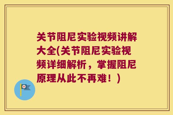 关节阻尼实验视频讲解大全(关节阻尼实验视频详细解析,掌握阻尼原理从此不再难!)
