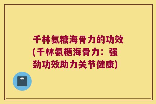 千林氨糖海骨力的功效(千林氨糖海骨力:强劲功效助力关节健康)