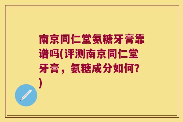 南京同仁堂氨糖牙膏靠谱吗(评测南京同仁堂牙膏,氨糖成分如何?)