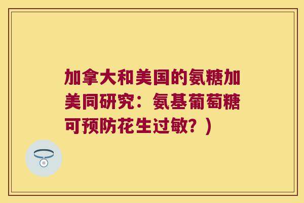 加拿大和美国的氨糖加美同研究:氨基葡萄糖可预防花生过敏?)