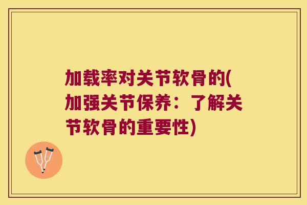 加载率对关节软骨的(加强关节保养:了解关节软骨的重要性)