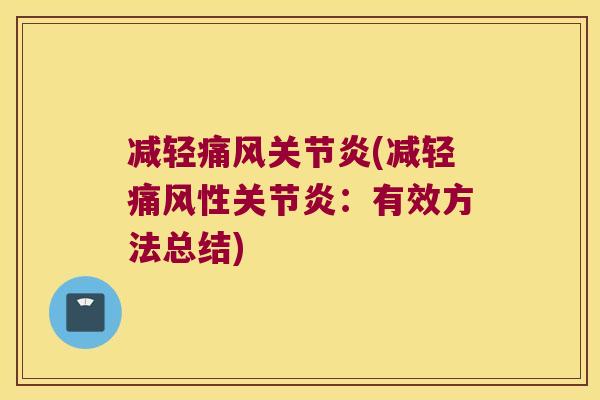 减轻痛风关节炎(减轻痛风性关节炎:有效方法总结)