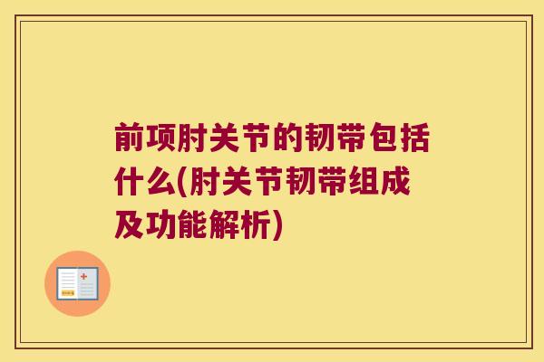 前项肘关节的韧带包括什么(肘关节韧带组成及功能解析)