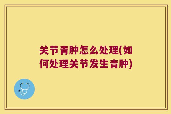 关节青肿怎么处理(如何处理关节发生青肿)