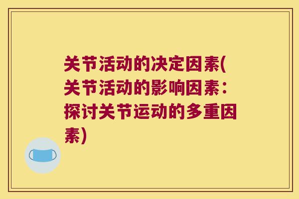 关节活动的决定因素(关节活动的影响因素:探讨关节运动的多重因素)