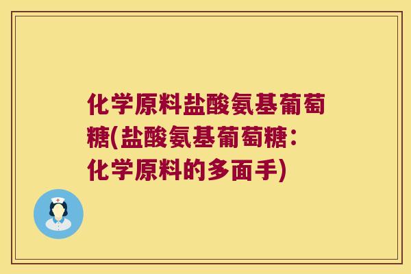 化学原料盐酸氨基葡萄糖(盐酸氨基葡萄糖:化学原料的多面手) 化学原料盐酸氨基葡萄糖(盐酸氨基葡萄糖:化学原料的多面手)