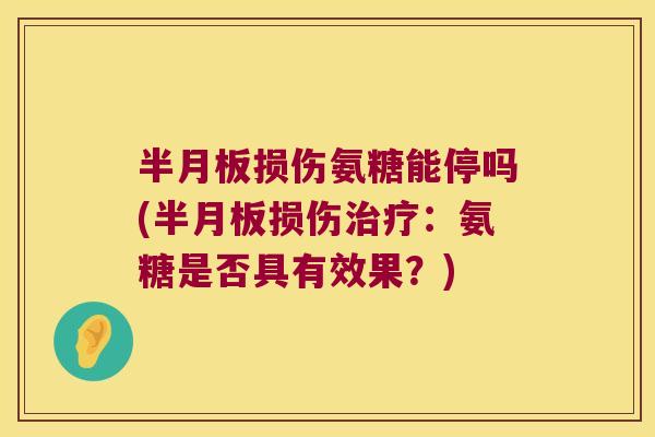 半月板损伤氨糖能停吗(半月板损伤治疗:氨糖是否具有效果?)