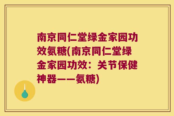 南京同仁堂绿金家园功效氨糖(南京同仁堂绿金家园功效:关节保健神器——氨糖)