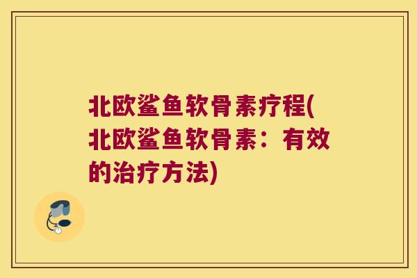 北欧鲨鱼软骨素疗程(北欧鲨鱼软骨素:有效的治疗方法)