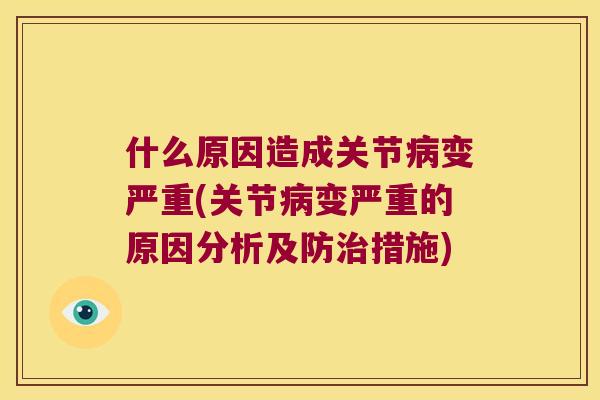 什么原因造成关节病变严重(关节病变严重的原因分析及防治措施)