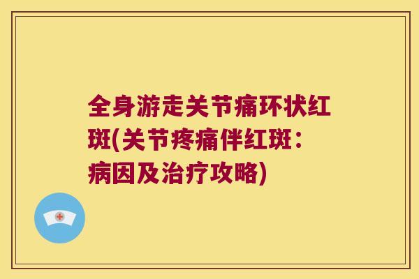 全身游走关节痛环状红斑(关节疼痛伴红斑:病因及治疗攻略)