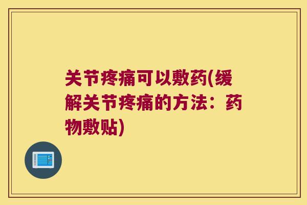 关节疼痛可以敷药(缓解关节疼痛的方法:药物敷贴)