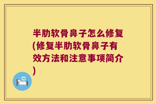 半肋软骨鼻子怎么修复(修复半肋软骨鼻子有效方法和注意事项简介)
