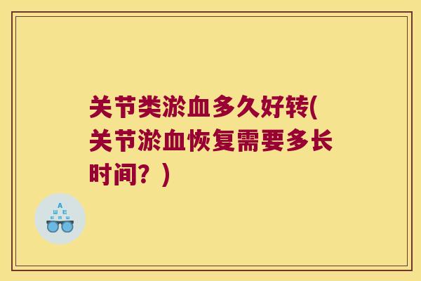 关节类淤血多久好转(关节淤血恢复需要多长时间?)
