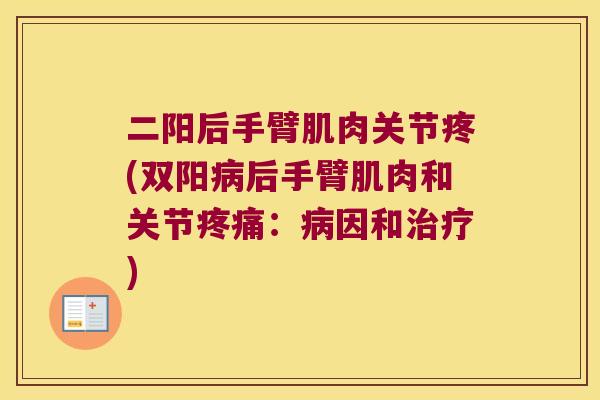 二阳后手臂肌肉关节疼(双阳病后手臂肌肉和关节疼痛:病因和治疗)