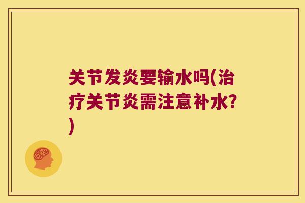 关节发炎要输水吗(治疗关节炎需注意补水?)