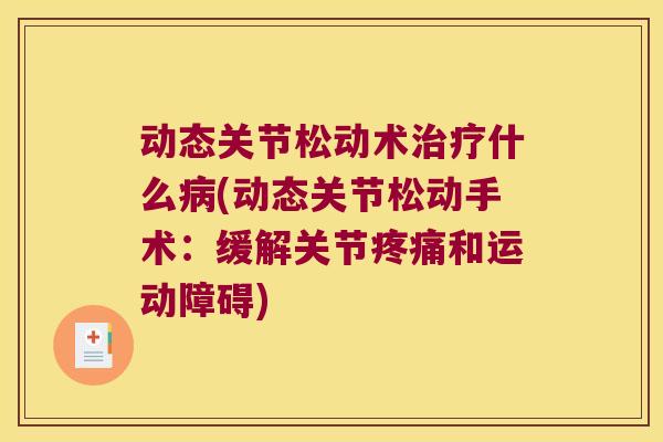 动态关节松动术治疗什么病(动态关节松动手术:缓解关节疼痛和运动障碍)