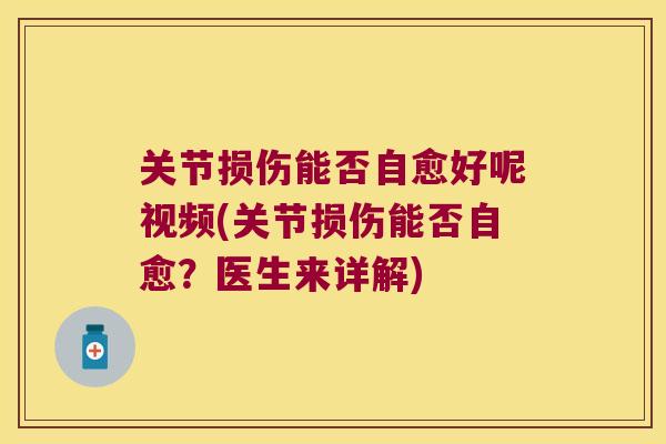 关节损伤能否自愈好呢视频(关节损伤能否自愈?医生来详解)