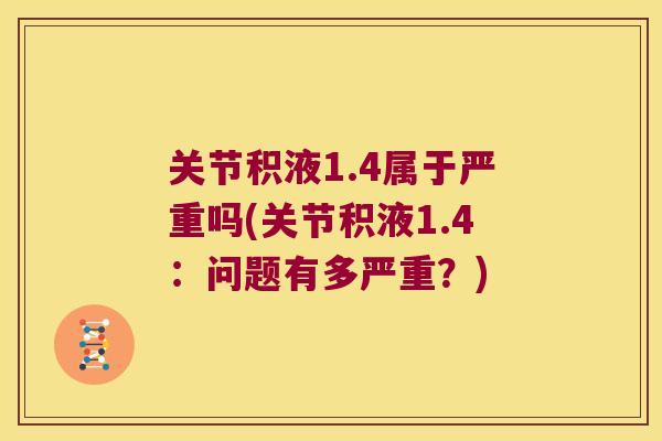 关节积液1.4属于严重吗(关节积液1.4:问题有多严重?)