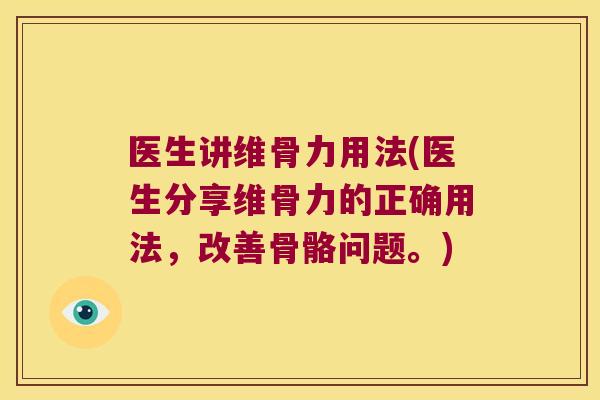医生讲维骨力用法(医生分享维骨力的正确用法,改善骨骼问题。)