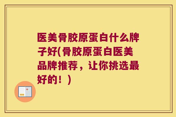 医美骨胶原蛋白什么牌子好(骨胶原蛋白医美品牌推荐,让你挑选最好的!)