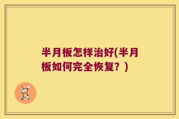 半月板怎样治好(半月板如何完全恢复?)