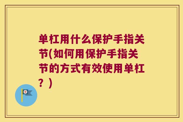 单杠用什么保护手指关节(如何用保护手指关节的方式有效使用单杠?)