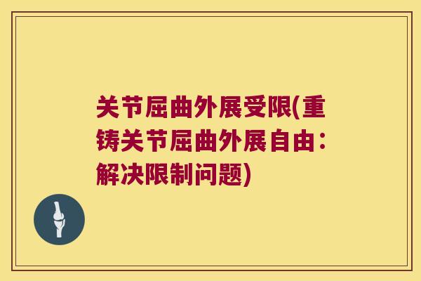 关节屈曲外展受限(重铸关节屈曲外展自由:解决限制问题)