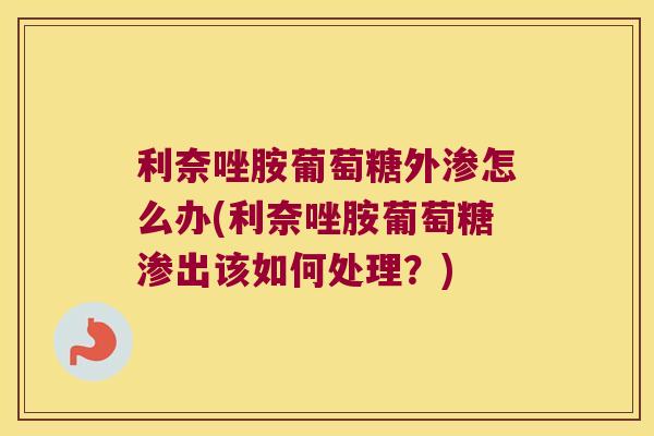利奈唑胺葡萄糖外渗怎么办(利奈唑胺葡萄糖渗出该如何处理?)